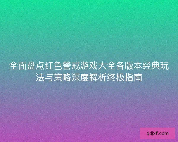 全面盘点红色警戒游戏大全各版本经典玩法与策略深度解析终极指南