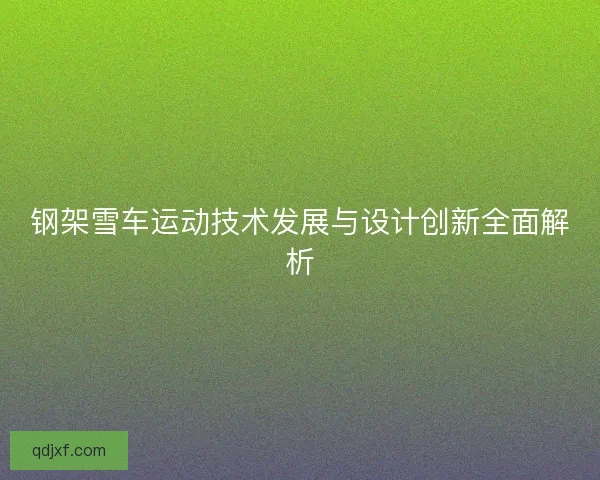 钢架雪车运动技术发展与设计创新全面解析
