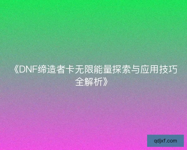 《DNF缔造者卡无限能量探索与应用技巧全解析》