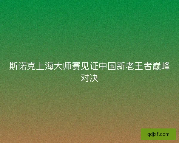 斯诺克上海大师赛见证中国新老王者巅峰对决