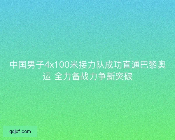 中国男子4x100米接力队成功直通巴黎奥运 全力备战力争新突破
