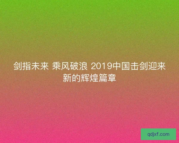 剑指未来 乘风破浪 2019中国击剑迎来新的辉煌篇章