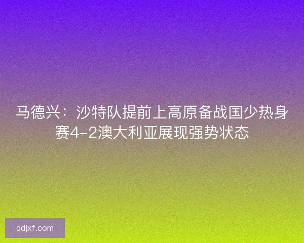 马德兴:沙特队提前上高原备战国少热身赛4-2澳大利亚展现强势状态 马德兴:沙特队提前上高原备战国少热身赛4-2澳大利亚展现强势状态