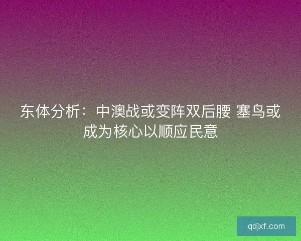 东体分析:中澳战或变阵双后腰 塞鸟或成为核心以顺应民意 东体分析:中澳战或变阵双后腰 塞鸟或成为核心以顺应民意