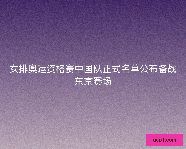 女排奥运资格赛中国队正式名单公布备战东京赛场